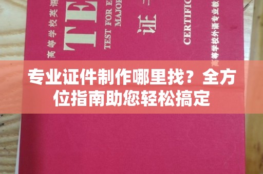 休宁专业证件制作哪里找？全方位指南助您轻松搞定