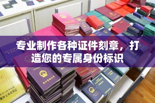 休宁专业制作各种证件刻章，打造您的专属身份标识