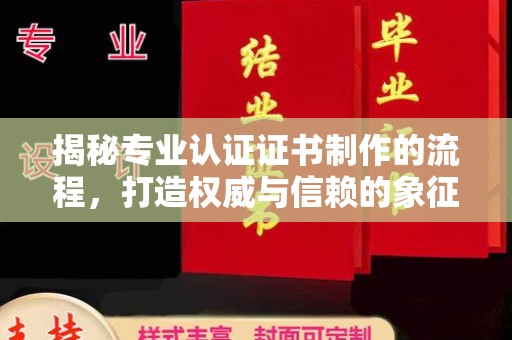 休宁揭秘专业认证证书制作的流程，打造权威与信赖的象征