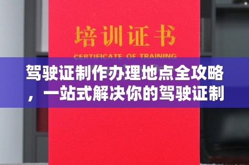 休宁驾驶证制作办理地点全攻略，一站式解决你的驾驶证制作需求