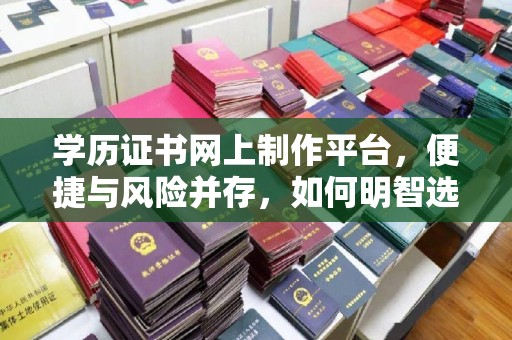 休宁学历证书网上制作平台，便捷与风险并存，如何明智选择？