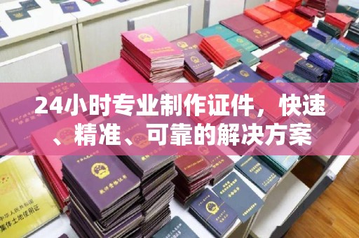 休宁24小时专业制作证件，快速、精准、可靠的解决方案