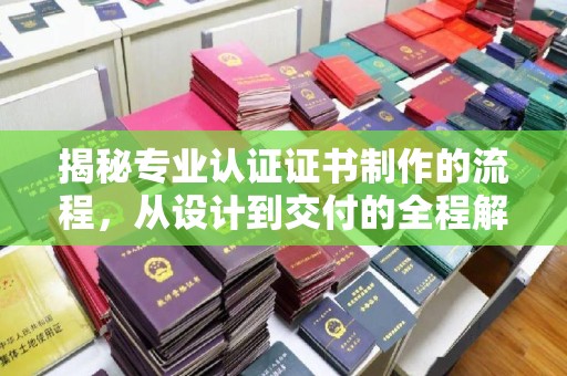 休宁揭秘专业认证证书制作的流程，从设计到交付的全程解析
