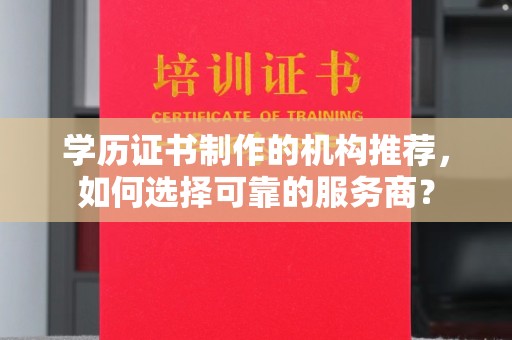 休宁学历证书制作的机构推荐，如何选择可靠的服务商？