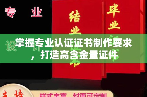 休宁掌握专业认证证书制作要求，打造高含金量证件