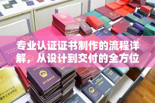休宁专业认证证书制作的流程详解，从设计到交付的全方位指南