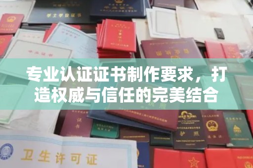 休宁专业认证证书制作要求，打造权威与信任的完美结合