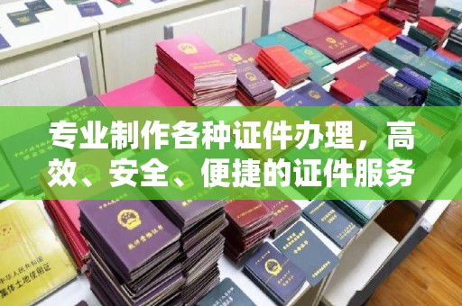 休宁专业制作各种证件办理，高效、安全、便捷的证件服务