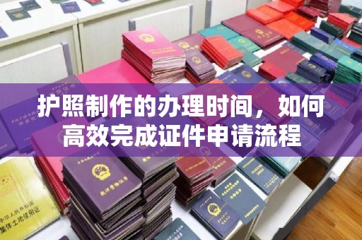 休宁护照制作的办理时间，如何高效完成证件申请流程