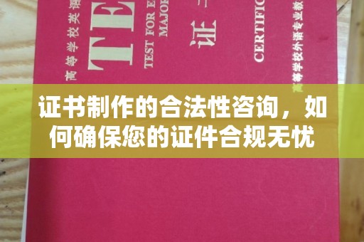 休宁证书制作的合法性咨询，如何确保您的证件合规无忧