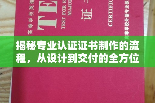 休宁揭秘专业认证证书制作的流程，从设计到交付的全方位指南