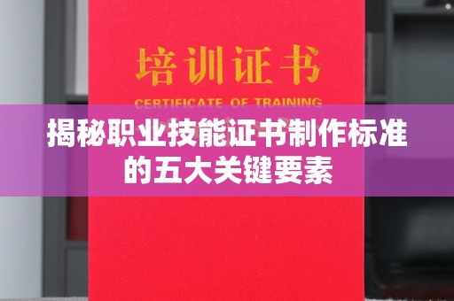 休宁揭秘职业技能证书制作标准的五大关键要素