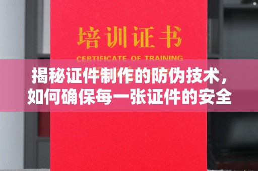 休宁揭秘证件制作的防伪技术，如何确保每一张证件的安全与真实