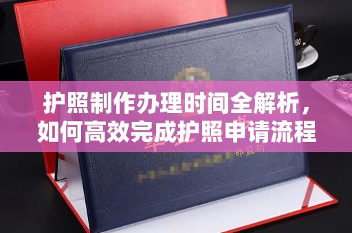 休宁护照制作办理时间全解析，如何高效完成护照申请流程