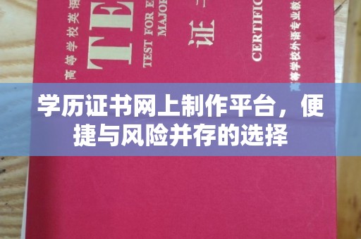 休宁学历证书网上制作平台，便捷与风险并存的选择