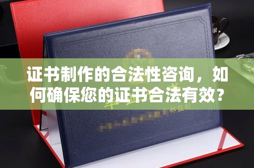 休宁证书制作的合法性咨询，如何确保您的证书合法有效？