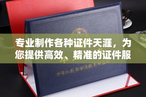 休宁专业制作各种证件天涯，为您提供高效、精准的证件服务